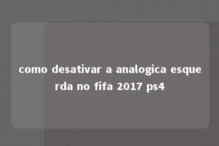 como desativar a analogica esquerda no fifa 2017 ps4