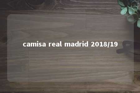 camisa real madrid 2018/19