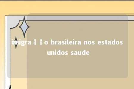 imigração brasileira nos estados unidos saude