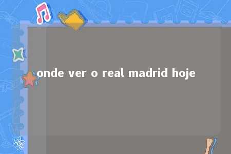 onde ver o real madrid hoje