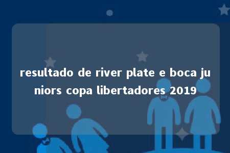 resultado de river plate e boca juniors copa libertadores 2019