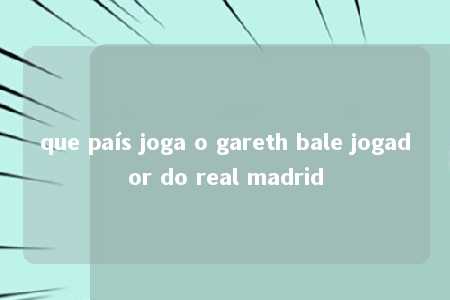 que país joga o gareth bale jogador do real madrid