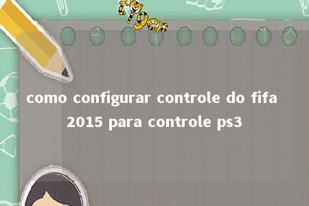 como configurar controle do fifa 2015 para controle ps3