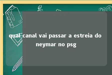 qual canal vai passar a estreia do neymar no psg