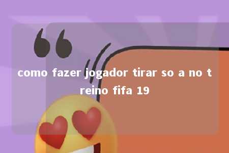 como fazer jogador tirar so a no treino fifa 19