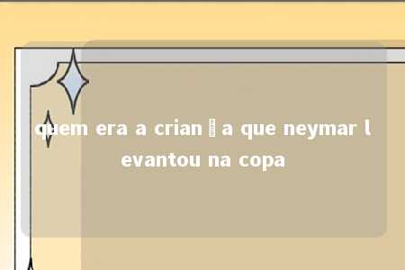 quem era a criança que neymar levantou na copa