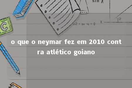 o que o neymar fez em 2010 contra atlético goiano