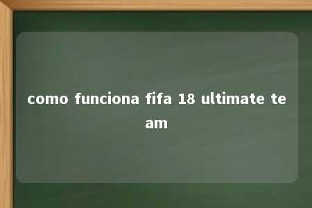 como funciona fifa 18 ultimate team