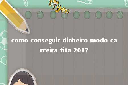 como conseguir dinheiro modo carreira fifa 2017