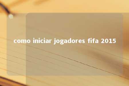 como iniciar jogadores fifa 2015