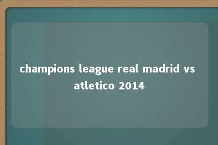 champions league real madrid vs atletico 2014