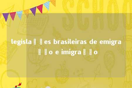 legislações brasileiras de emigração e imigração