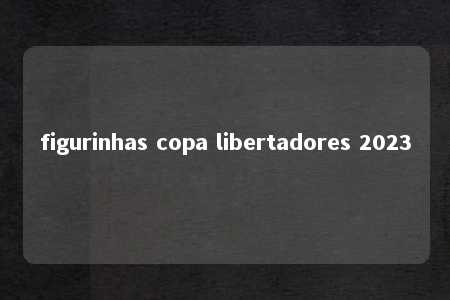 figurinhas copa libertadores 2023