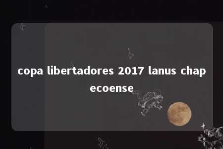 copa libertadores 2017 lanus chapecoense