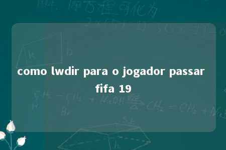 como lwdir para o jogador passar fifa 19