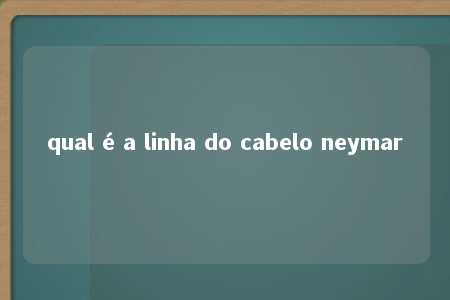 qual é a linha do cabelo neymar