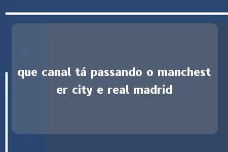 que canal tá passando o manchester city e real madrid