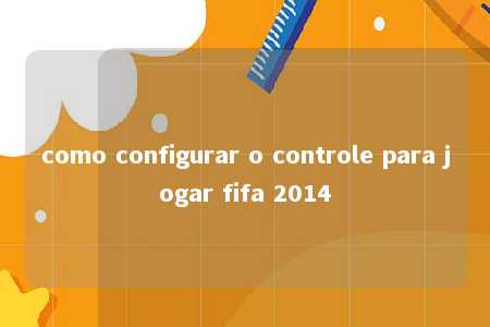 como configurar o controle para jogar fifa 2014