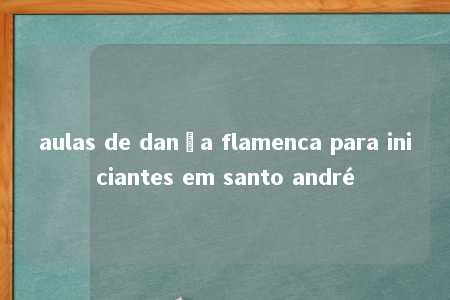 aulas de dança flamenca para iniciantes em santo andré