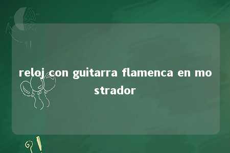 reloj con guitarra flamenca en mostrador