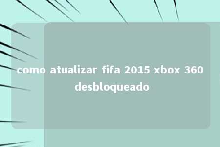 como atualizar fifa 2015 xbox 360 desbloqueado