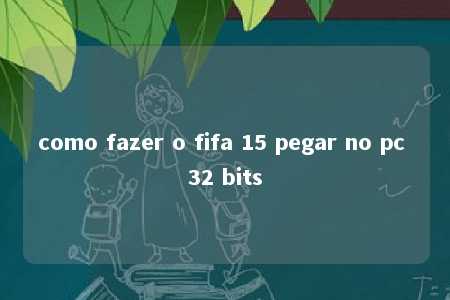 como fazer o fifa 15 pegar no pc 32 bits