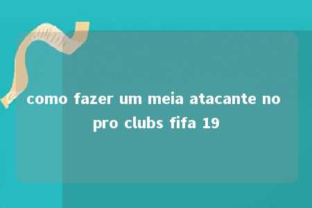 como fazer um meia atacante no pro clubs fifa 19