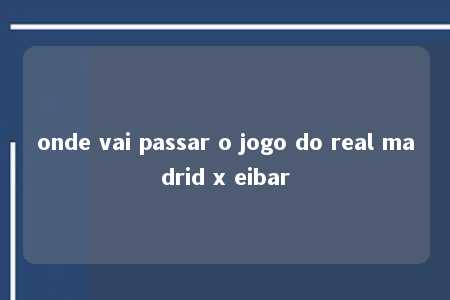 onde vai passar o jogo do real madrid x eibar