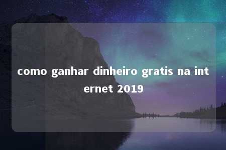 como ganhar dinheiro gratis na internet 2019