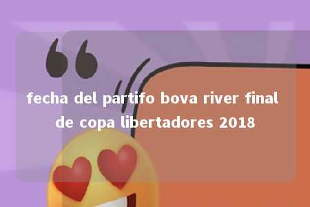 fecha del partifo bova river final de copa libertadores 2018