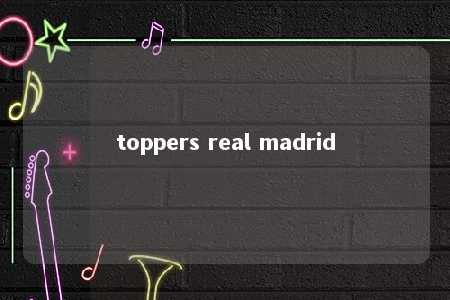 toppers real madrid