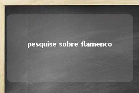 pesquise sobre flamenco