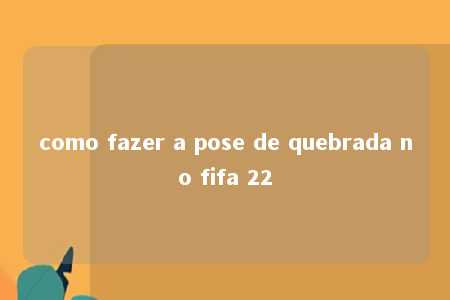 como fazer a pose de quebrada no fifa 22