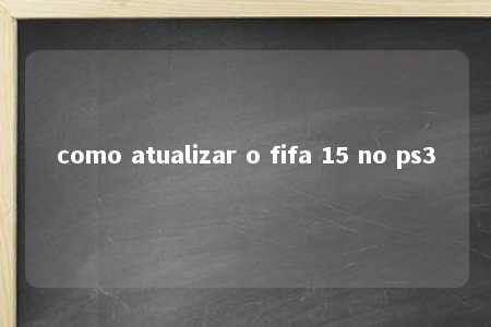 como atualizar o fifa 15 no ps3