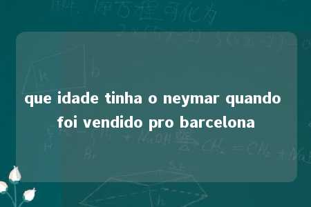 que idade tinha o neymar quando foi vendido pro barcelona