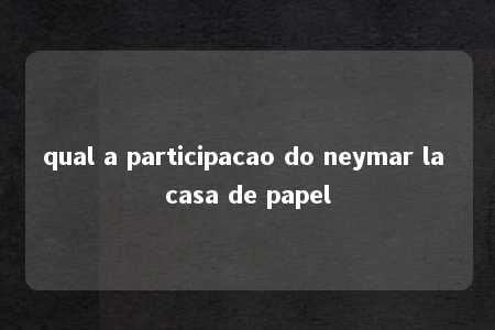 qual a participacao do neymar la casa de papel