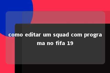 como editar um squad com programa no fifa 19