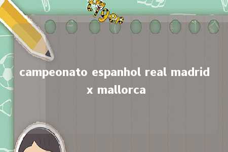 campeonato espanhol real madrid x mallorca