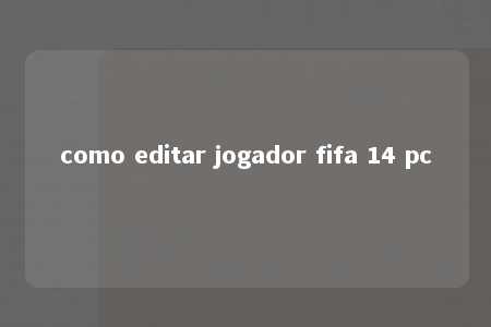 como editar jogador fifa 14 pc