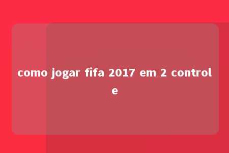 como jogar fifa 2017 em 2 controle