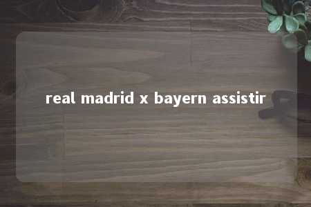 real madrid x bayern assistir