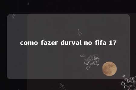 como fazer durval no fifa 17