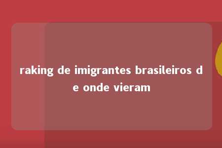 raking de imigrantes brasileiros de onde vieram