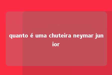 quanto é uma chuteira neymar junior