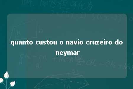 quanto custou o navio cruzeiro do neymar