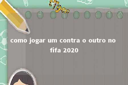 como jogar um contra o outro no fifa 2020