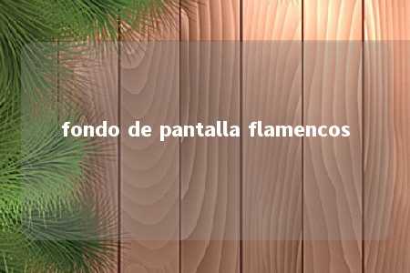 fondo de pantalla flamencos