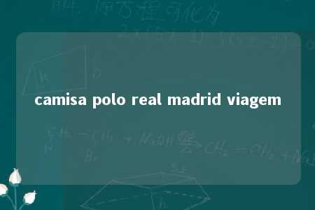 camisa polo real madrid viagem