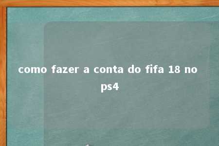 como fazer a conta do fifa 18 no ps4