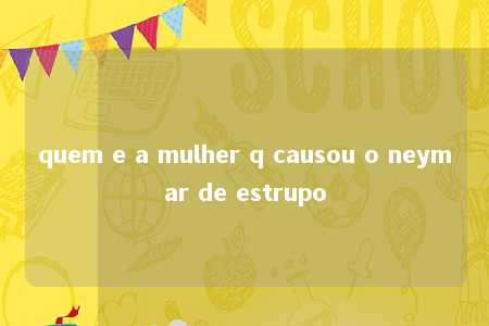 quem e a mulher q causou o neymar de estrupo